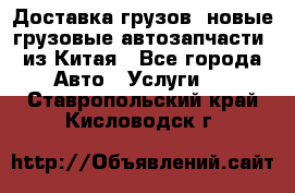 Доставка грузов (новые грузовые автозапчасти) из Китая - Все города Авто » Услуги   . Ставропольский край,Кисловодск г.